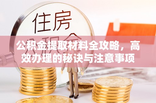 连云港公积金提取材料全攻略，高效办理的秘诀与注意事项