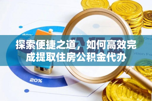 连云港探索便捷之道，如何高效完成提取住房公积金代办
