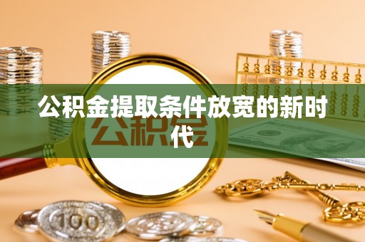 连云港公积金提取条件放宽的新时代