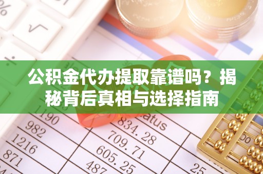 连云港公积金代办提取靠谱吗？揭秘背后真相与选择指南