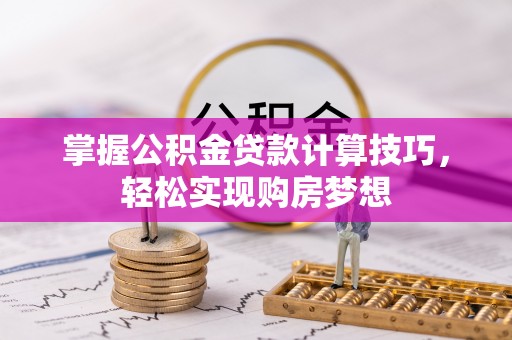 连云港掌握公积金贷款计算技巧，轻松实现购房梦想
