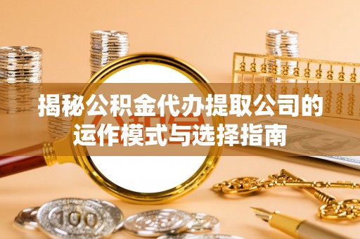 连云港揭秘公积金代办提取公司的运作模式与选择指南