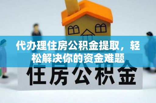 连云港代办理住房公积金提取，轻松解决你的资金难题