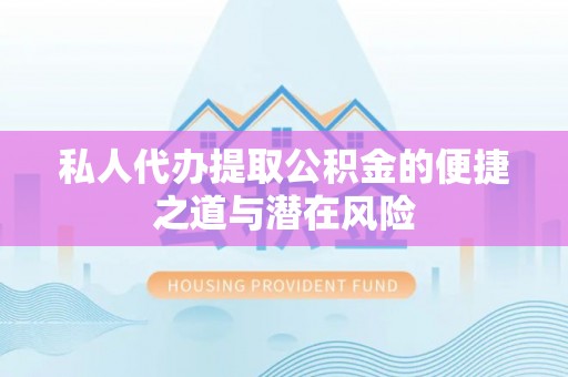 连云港私人代办提取公积金的便捷之道与潜在风险