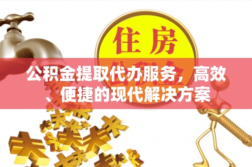 连云港公积金提取代办服务，高效、便捷的现代解决方案