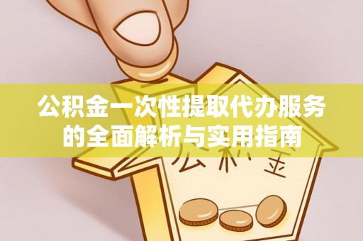 连云港公积金一次性提取代办服务的全面解析与实用指南