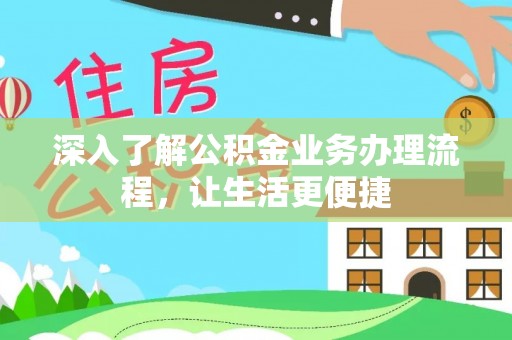 连云港深入了解公积金业务办理流程，让生活更便捷