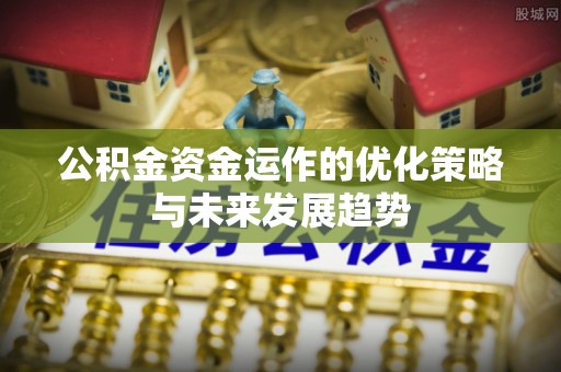 连云港公积金资金运作的优化策略与未来发展趋势