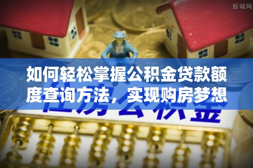 连云港如何轻松掌握公积金贷款额度查询方法，实现购房梦想？