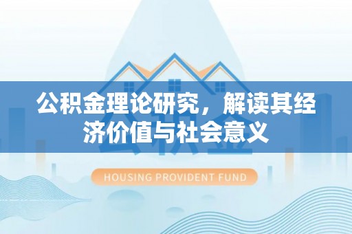 连云港公积金理论研究，解读其经济价值与社会意义
