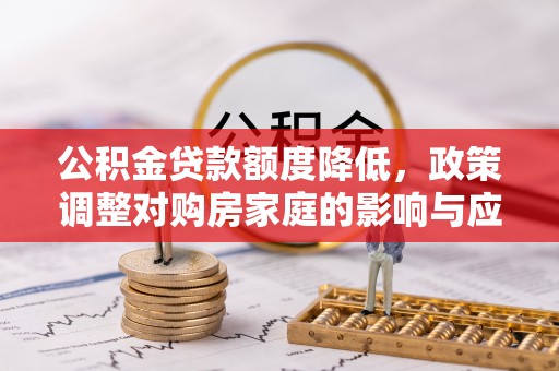连云港公积金贷款额度降低，政策调整对购房家庭的影响与应对策略