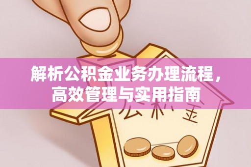 连云港解析公积金业务办理流程，高效管理与实用指南