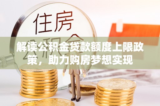 连云港解读公积金贷款额度上限政策，助力购房梦想实现