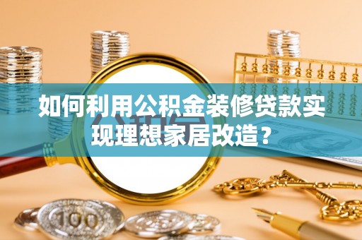 连云港如何利用公积金装修贷款实现理想家居改造？