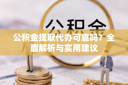 连云港公积金提取代办可靠吗？全面解析与实用建议