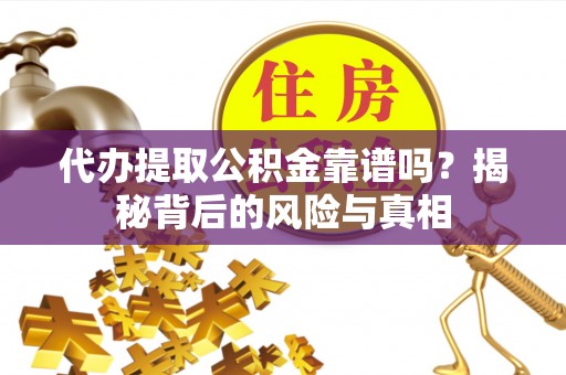 连云港代办提取公积金靠谱吗？揭秘背后的风险与真相
