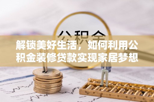 连云港解锁美好生活，如何利用公积金装修贷款实现家居梦想