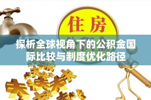 连云港探析全球视角下的公积金国际比较与制度优化路径