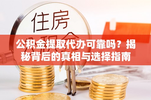 连云港公积金提取代办可靠吗？揭秘背后的真相与选择指南