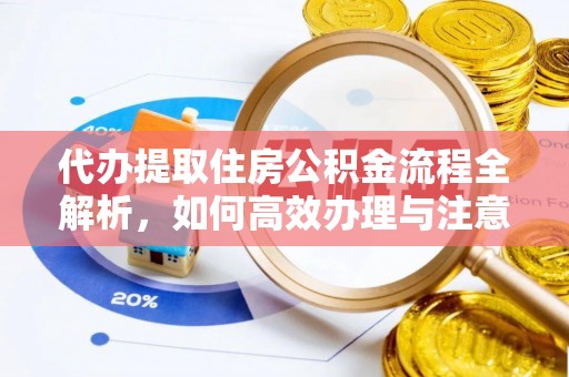 连云港代办提取住房公积金流程全解析，如何高效办理与注意事项