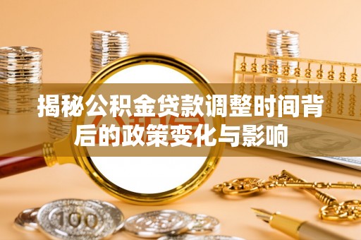 连云港揭秘公积金贷款调整时间背后的政策变化与影响