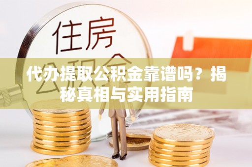 连云港代办提取公积金靠谱吗？揭秘真相与实用指南