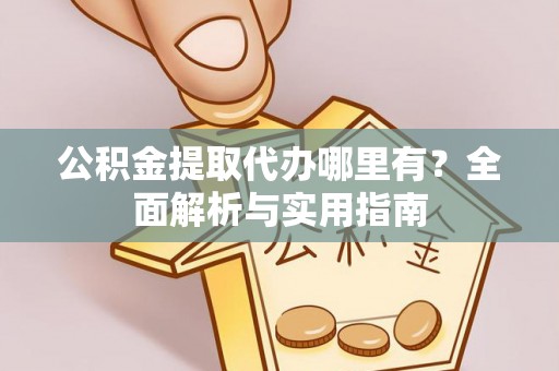 连云港公积金提取代办哪里有？全面解析与实用指南