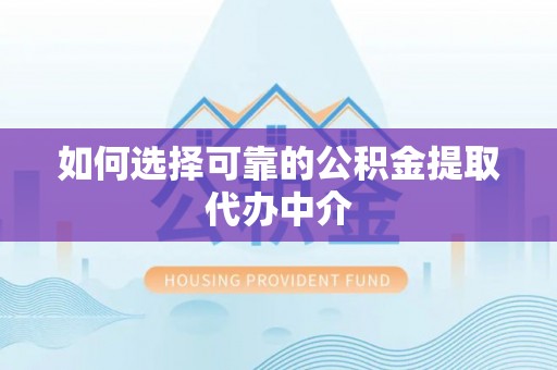 连云港如何选择可靠的公积金提取代办中介
