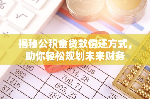 连云港揭秘公积金贷款偿还方式，助你轻松规划未来财务