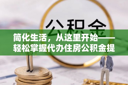 连云港简化生活，从这里开始——轻松掌握代办住房公积金提取全流程