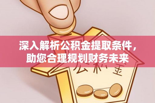 连云港深入解析公积金提取条件，助您合理规划财务未来