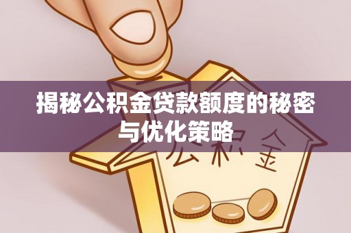 连云港揭秘公积金贷款额度的秘密与优化策略