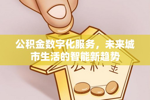 连云港公积金数字化服务，未来城市生活的智能新趋势