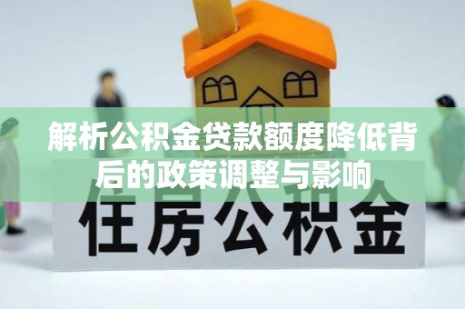 连云港解析公积金贷款额度降低背后的政策调整与影响