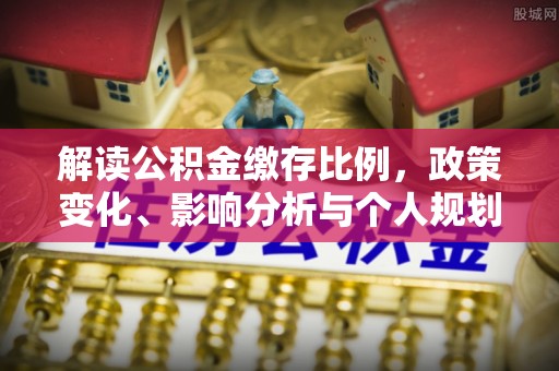 连云港解读公积金缴存比例，政策变化、影响分析与个人规划