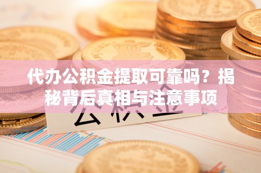 连云港代办公积金提取可靠吗？揭秘背后真相与注意事项