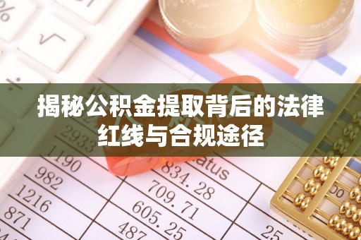 连云港揭秘公积金提取背后的法律红线与合规途径