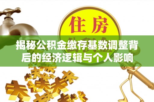 连云港揭秘公积金缴存基数调整背后的经济逻辑与个人影响