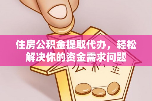 连云港住房公积金提取代办，轻松解决你的资金需求问题