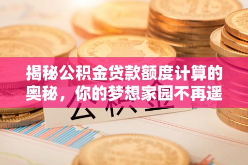 连云港揭秘公积金贷款额度计算的奥秘，你的梦想家园不再遥不可及